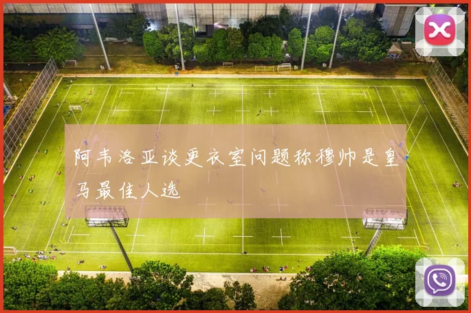 阿韦洛亚谈更衣室问题称穆帅是皇马最佳人选