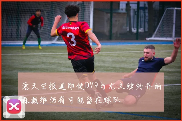 意天空报道即使DV9与尤文续约乔纳森戴维仍有可能留在球队