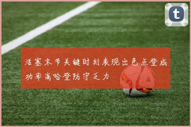 活塞末节关键时刻表现出色点登成功率高哈登防守乏力