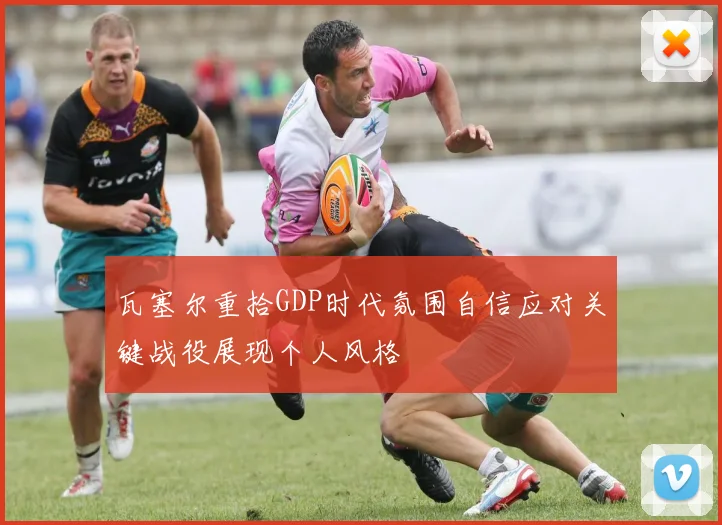 瓦塞尔重拾GDP时代氛围自信应对关键战役展现个人风格