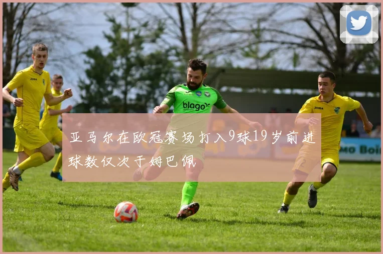 亚马尔在欧冠赛场打入9球19岁前进球数仅次于姆巴佩