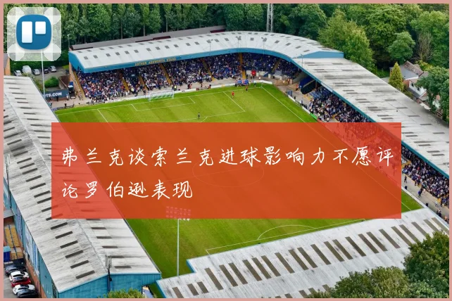 弗兰克谈索兰克进球影响力不愿评论罗伯逊表现