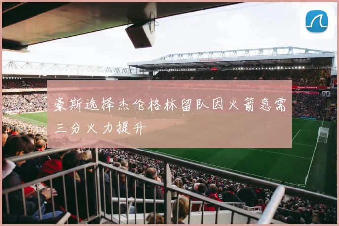 豪斯选择杰伦格林留队因火箭急需三分火力提升