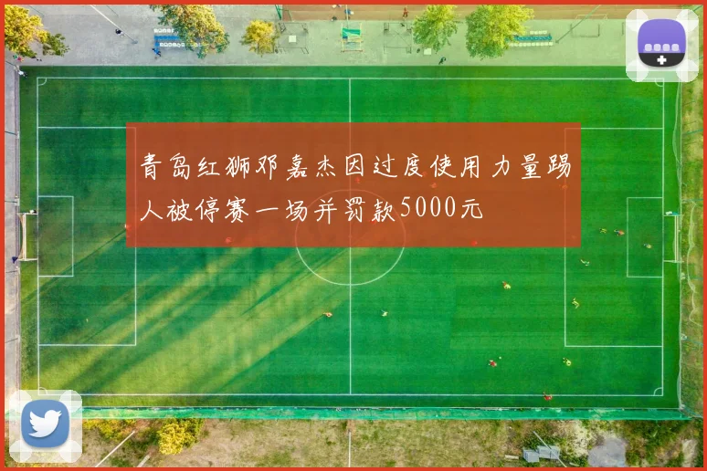 青岛红狮邓嘉杰因过度使用力量踢人被停赛一场并罚款5000元