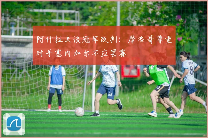 阿什拉夫谈冠军改判：摩洛哥尊重对手塞内加尔不应罢赛