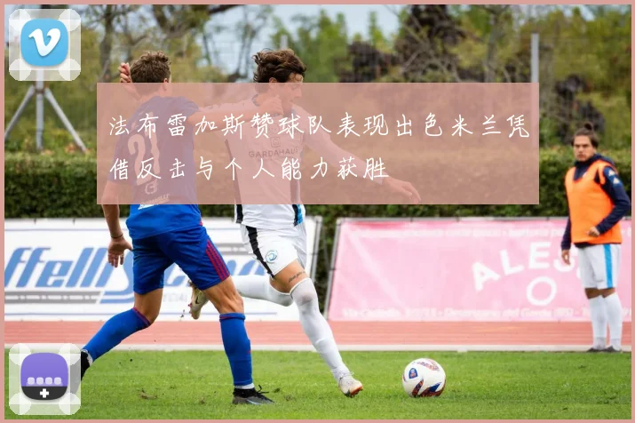 法布雷加斯赞球队表现出色米兰凭借反击与个人能力获胜