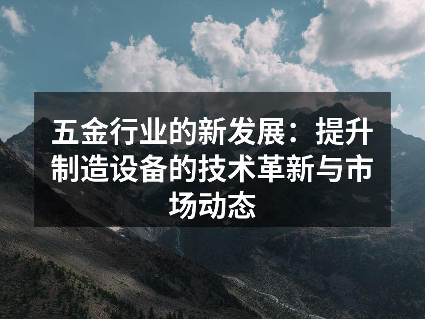 五金行业的新发展：提升制造设备的技术革新与市场动态