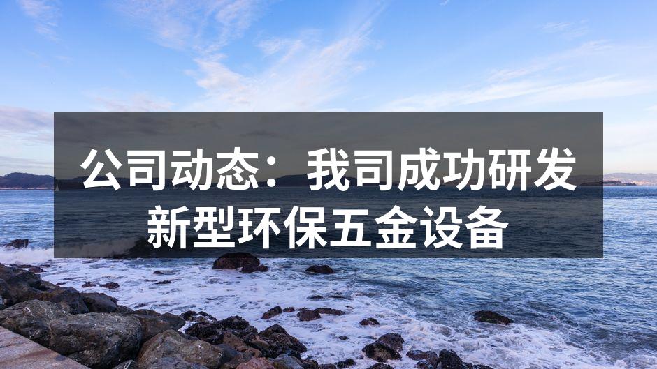 公司动态：我司成功研发新型环保五金设备