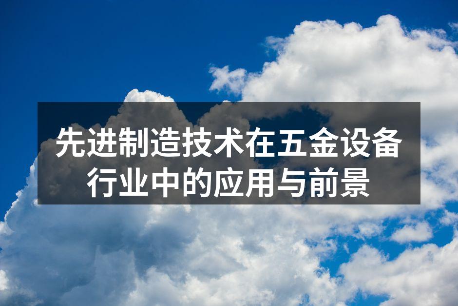 先进制造技术在五金设备行业中的应用与前景